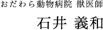 おだわら動物病院 獣医師 石井 義和
